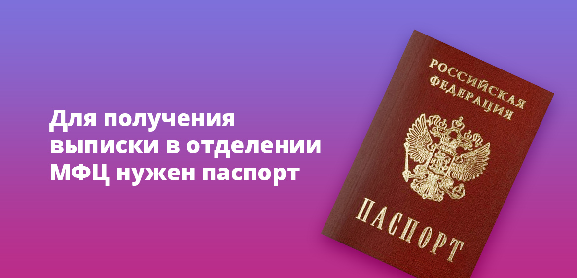 Для получения выписки в отделении МФЦ нужен паспорт